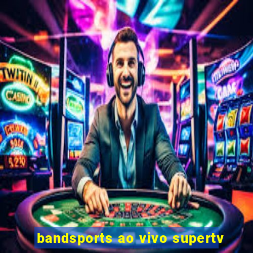 bandsports ao vivo supertv